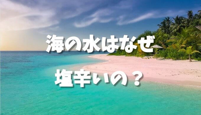 なぜ海の水は塩辛いのか 塩化ナトリウムが多い理由 ネットdeカガク